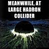 ITT: Nerds Rejoice-meanwhile-large-hadron-collider.jpeg