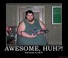Bought daily with suprise GOODIES!-awesome_huh_fat_ugly_stupid_fail_owned_demotivational_poster_1246375274_demots_clearence_sale_s6.jpg
